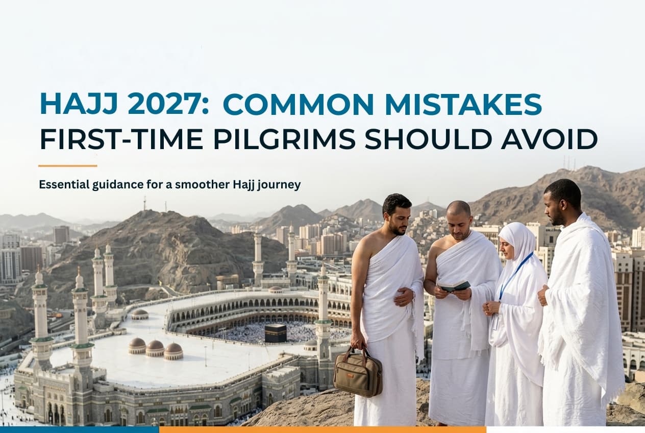 Hajj 2027: Common Mistakes First-Time Pilgrims Should Avoid